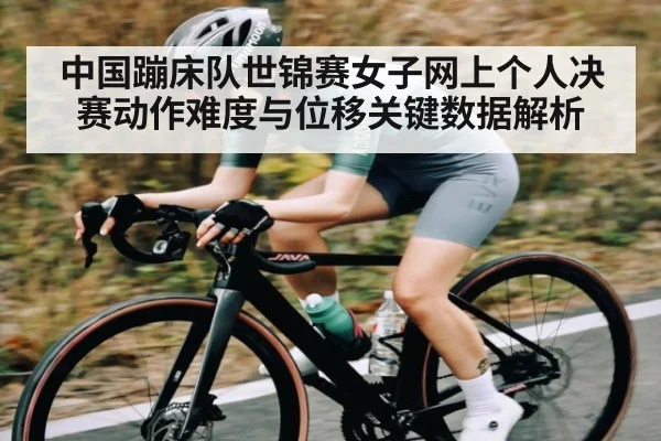 中国蹦床队世锦赛女子网上个人决赛动作难度与位移关键数据解析 | c7
